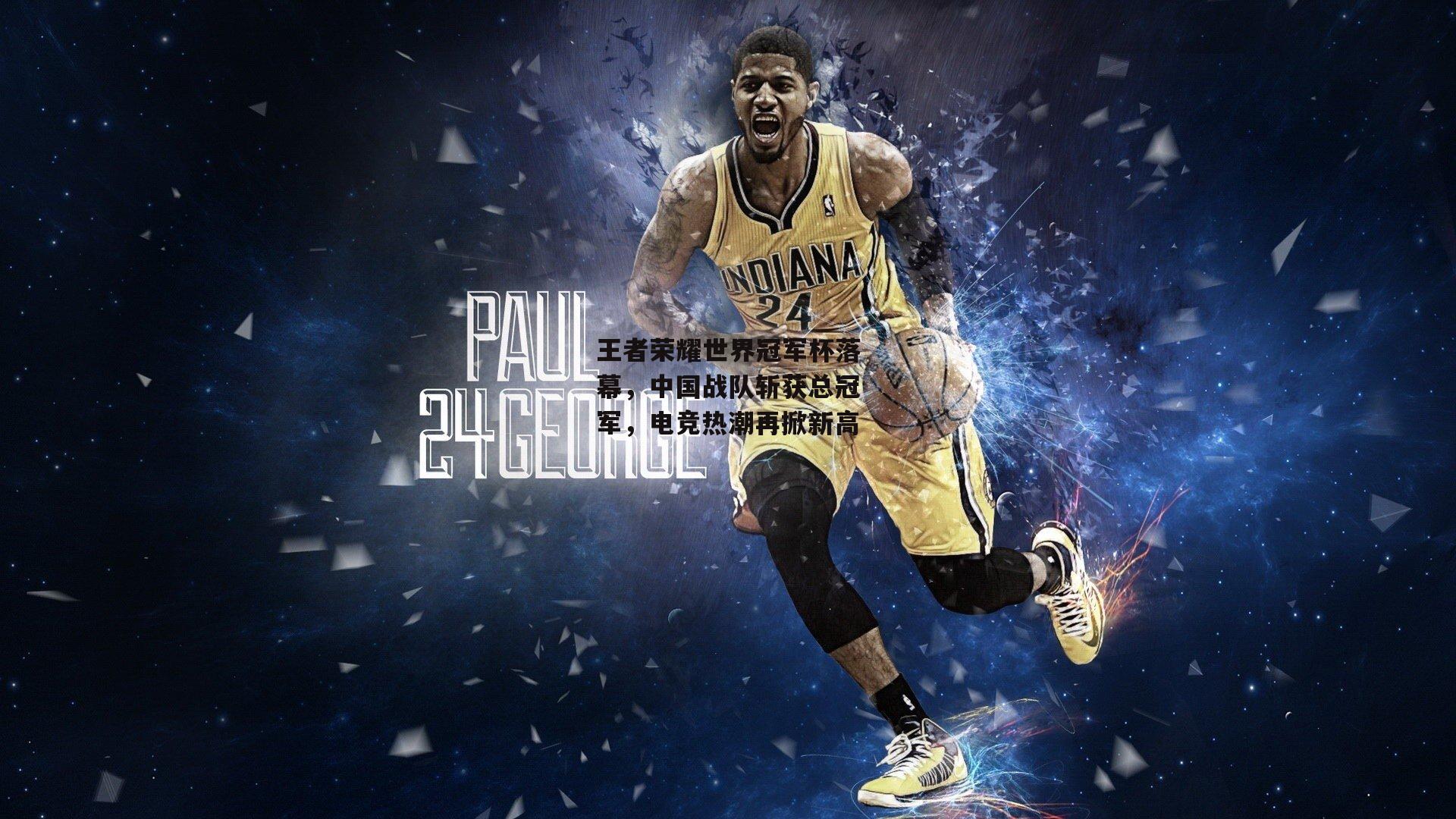 王者荣耀世界冠军杯落幕,中国战队斩获总冠军,电竞热潮再掀新高