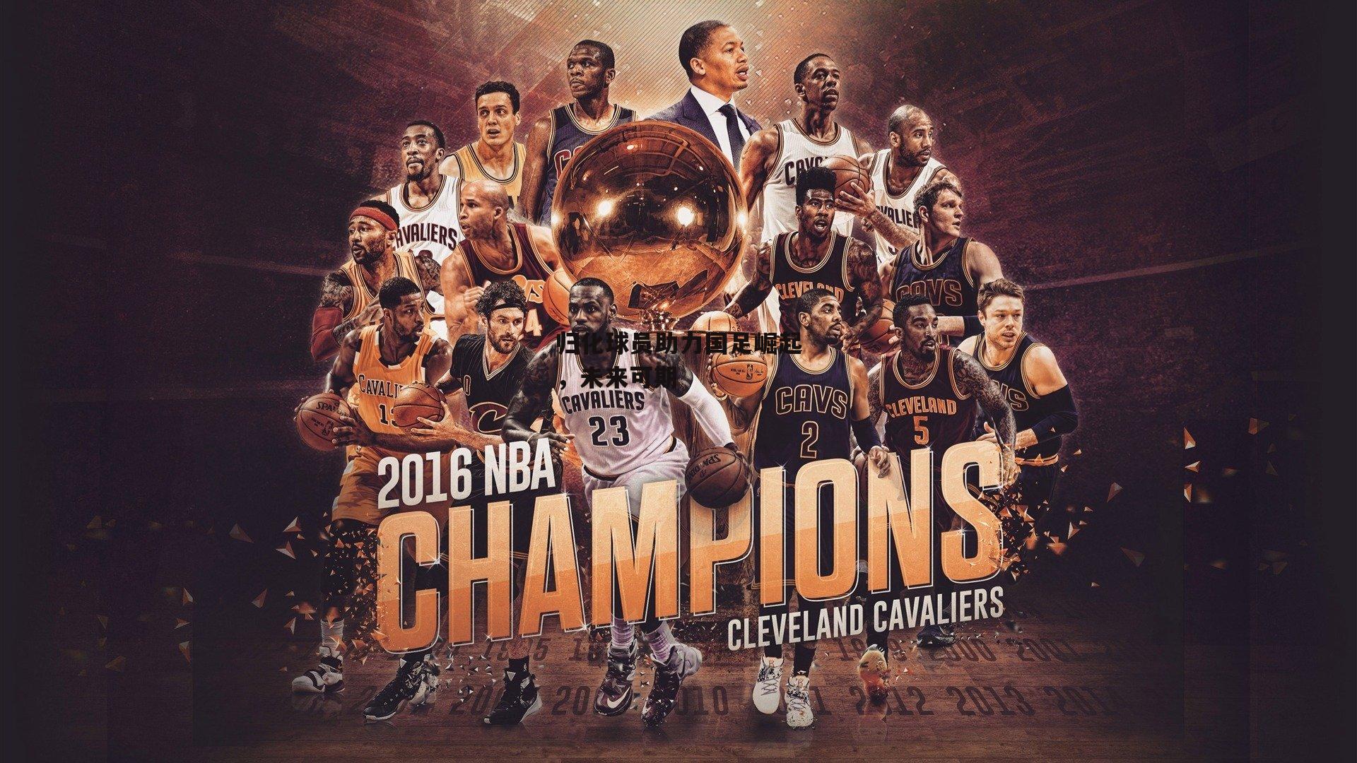 归化球员助力国足崛起,未来可期