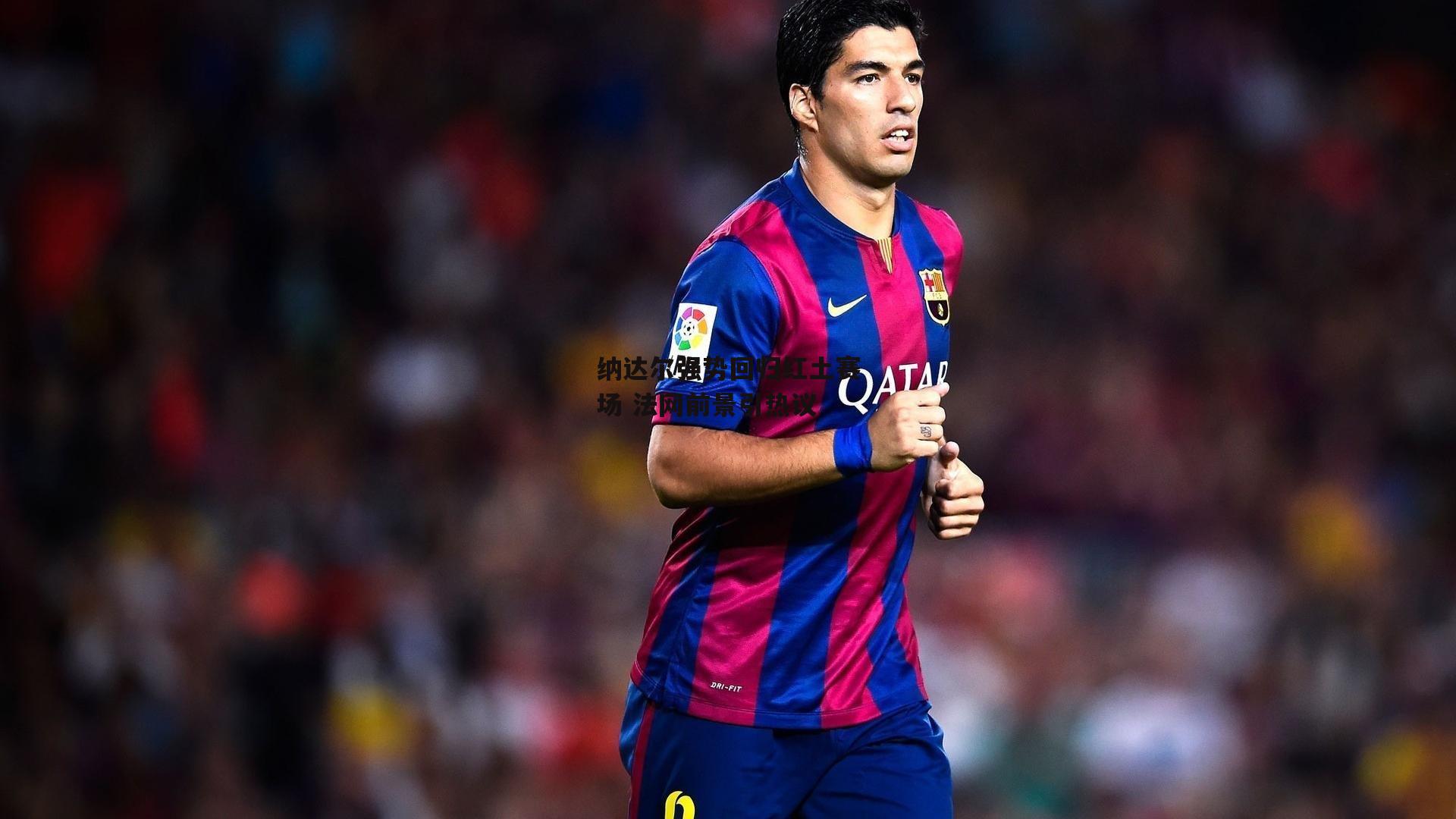 纳达尔强势回归红土赛场 法网前景引热议