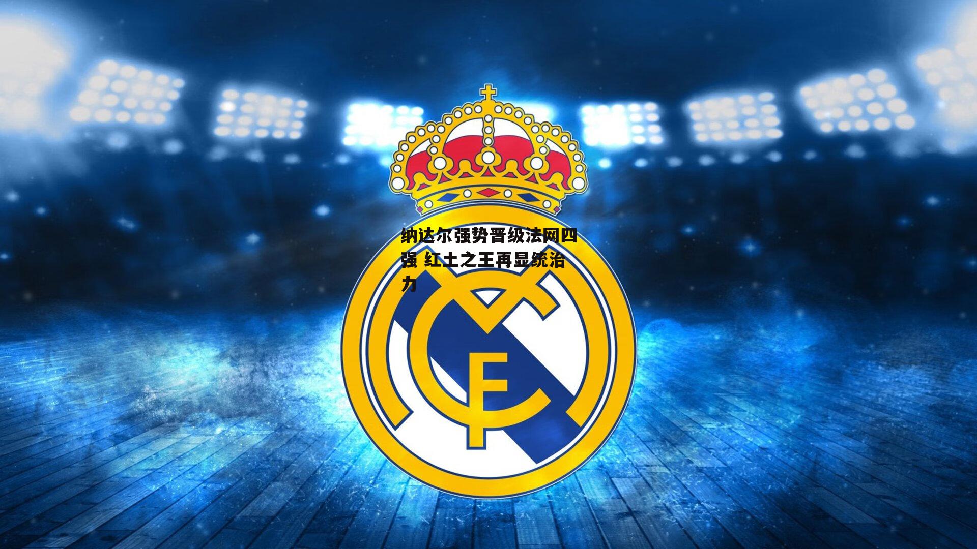 纳达尔强势晋级法网四强 红土之王再显统治力