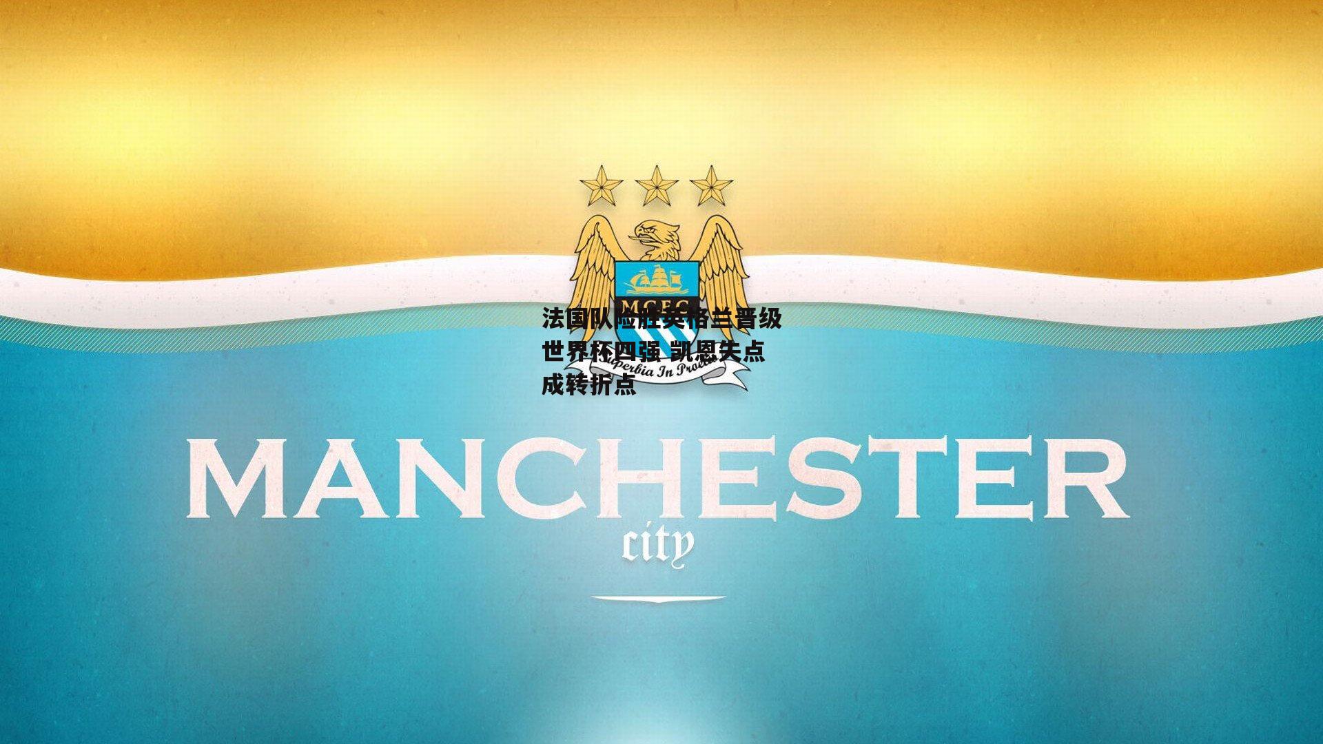 法国队险胜英格兰晋级世界杯四强 凯恩失点成转折点