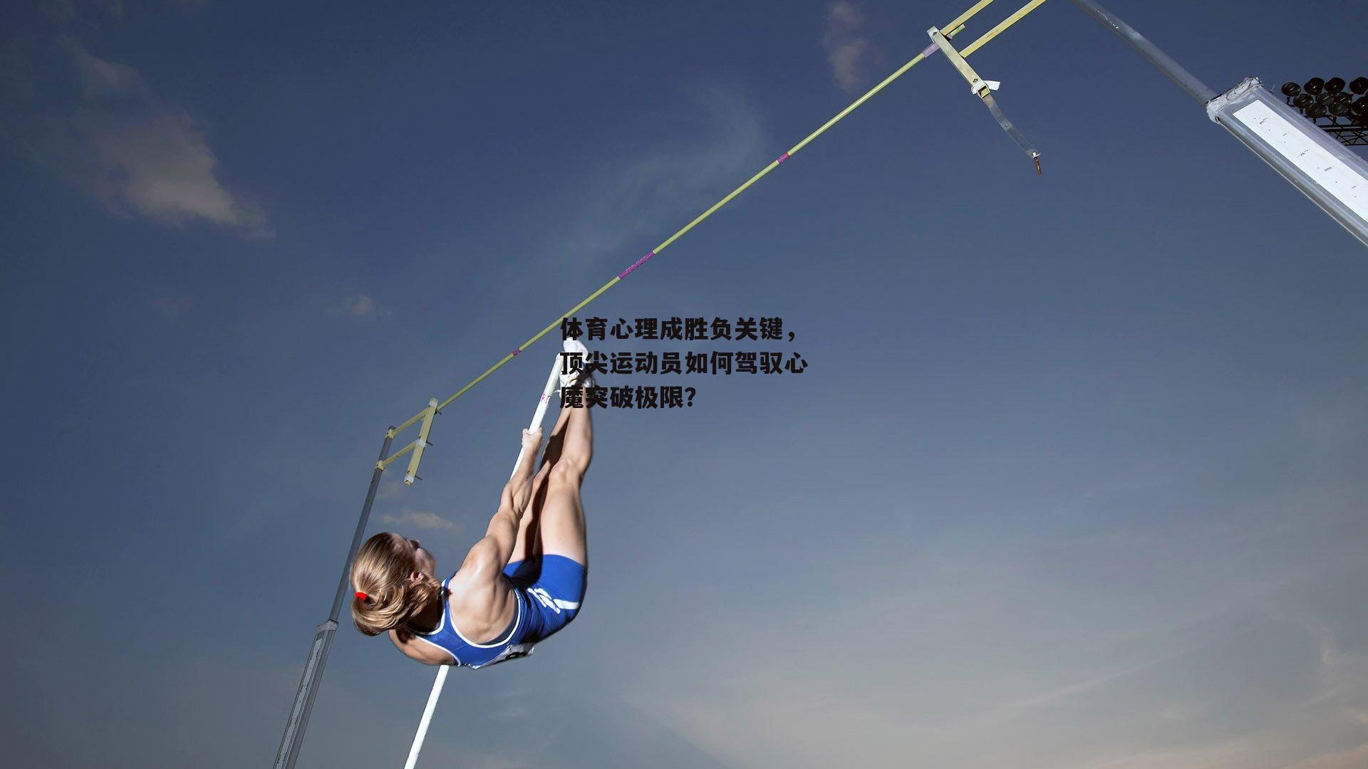 体育心理成胜负关键,顶尖运动员如何驾驭心魔突破极限?