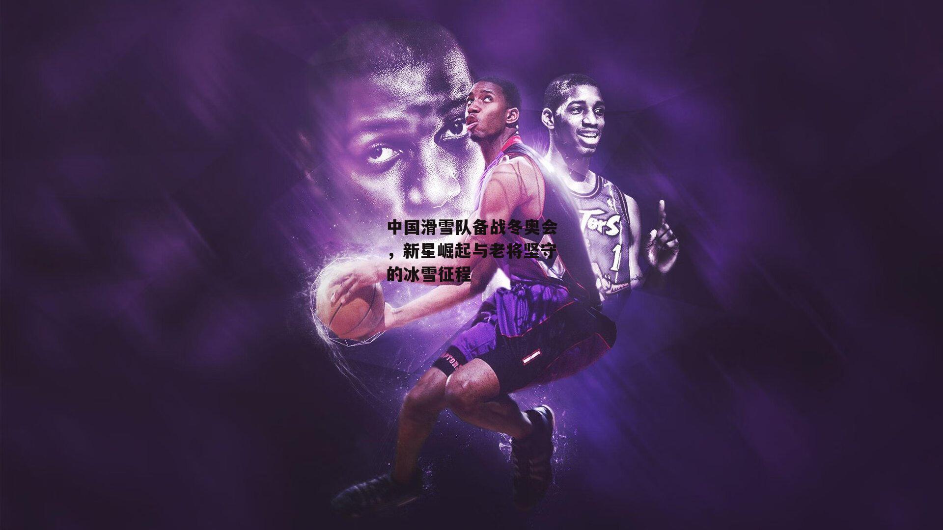 中国滑雪队备战冬奥会,新星崛起与老将坚守的冰雪征程