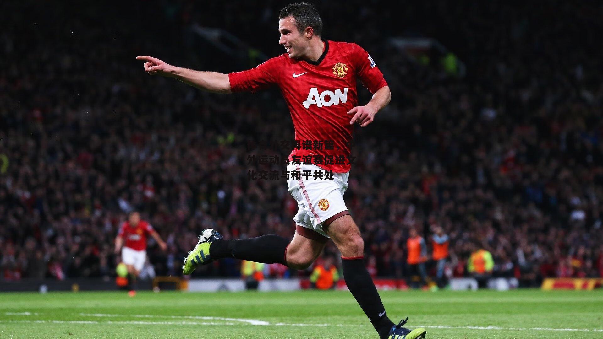 体育外交再谱新篇，中外运动员友谊赛促进文化交流与和平共处