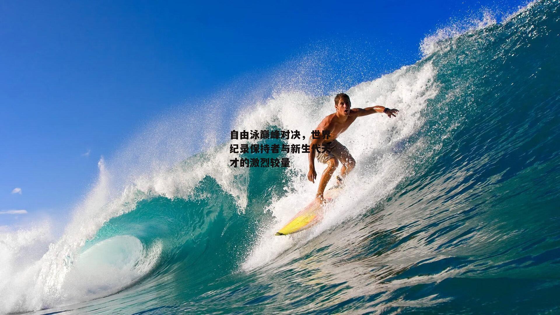 自由泳巅峰对决,世界纪录保持者与新生代天才的激烈较量