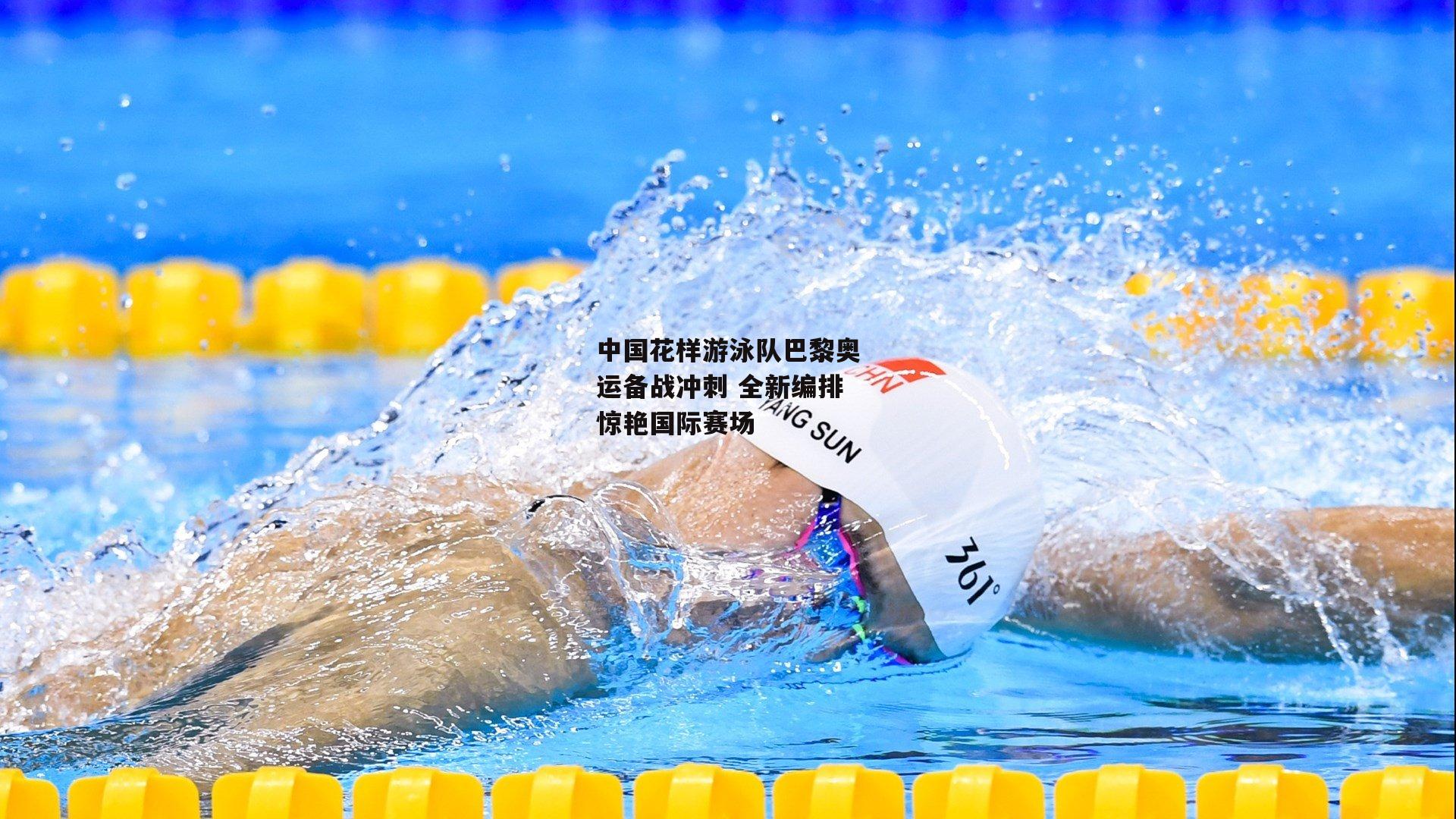 中国花样游泳队巴黎奥运备战冲刺 全新编排惊艳国际赛场