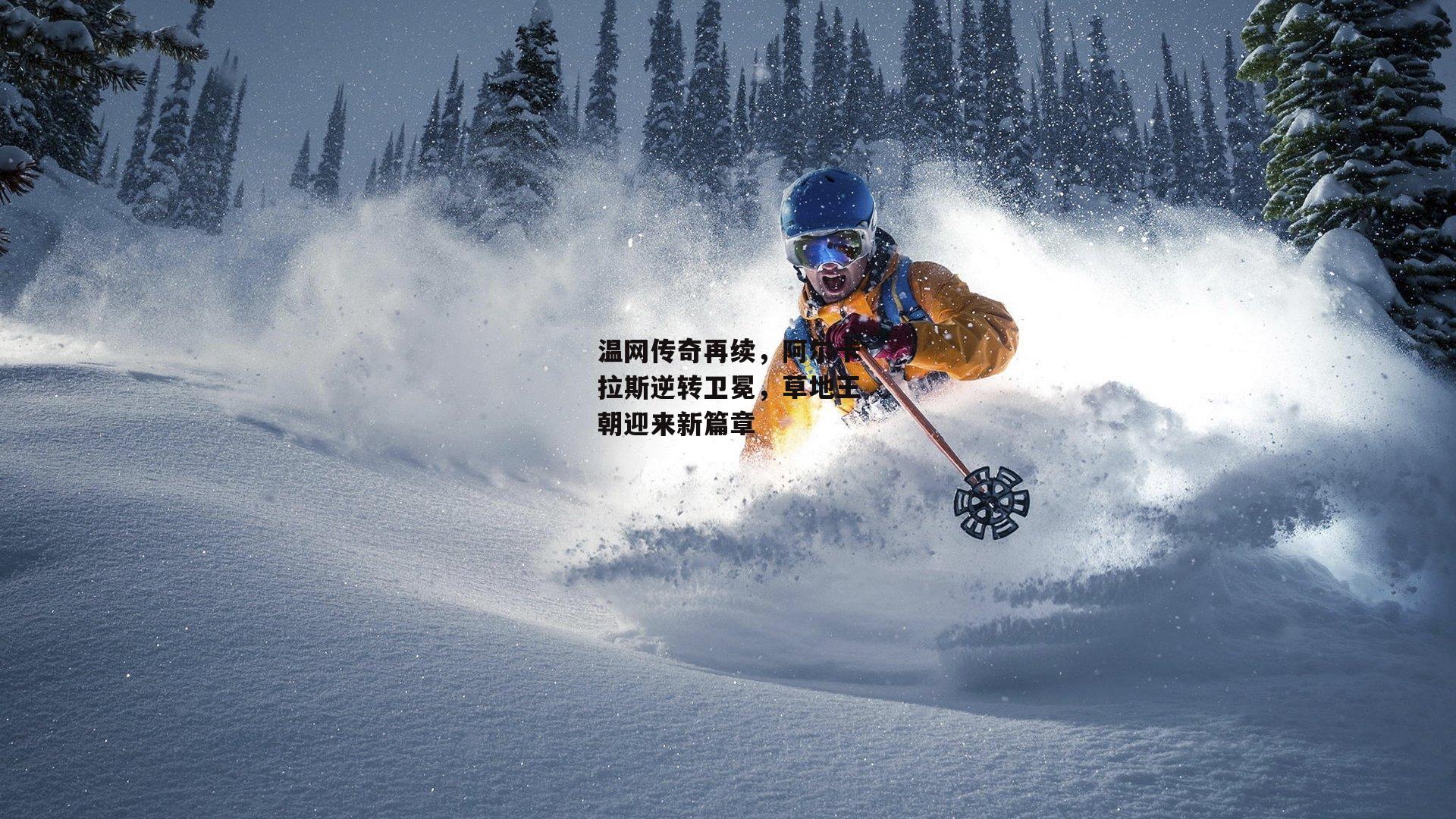 温网传奇再续,阿尔卡拉斯逆转卫冕,草地王朝迎来新篇章