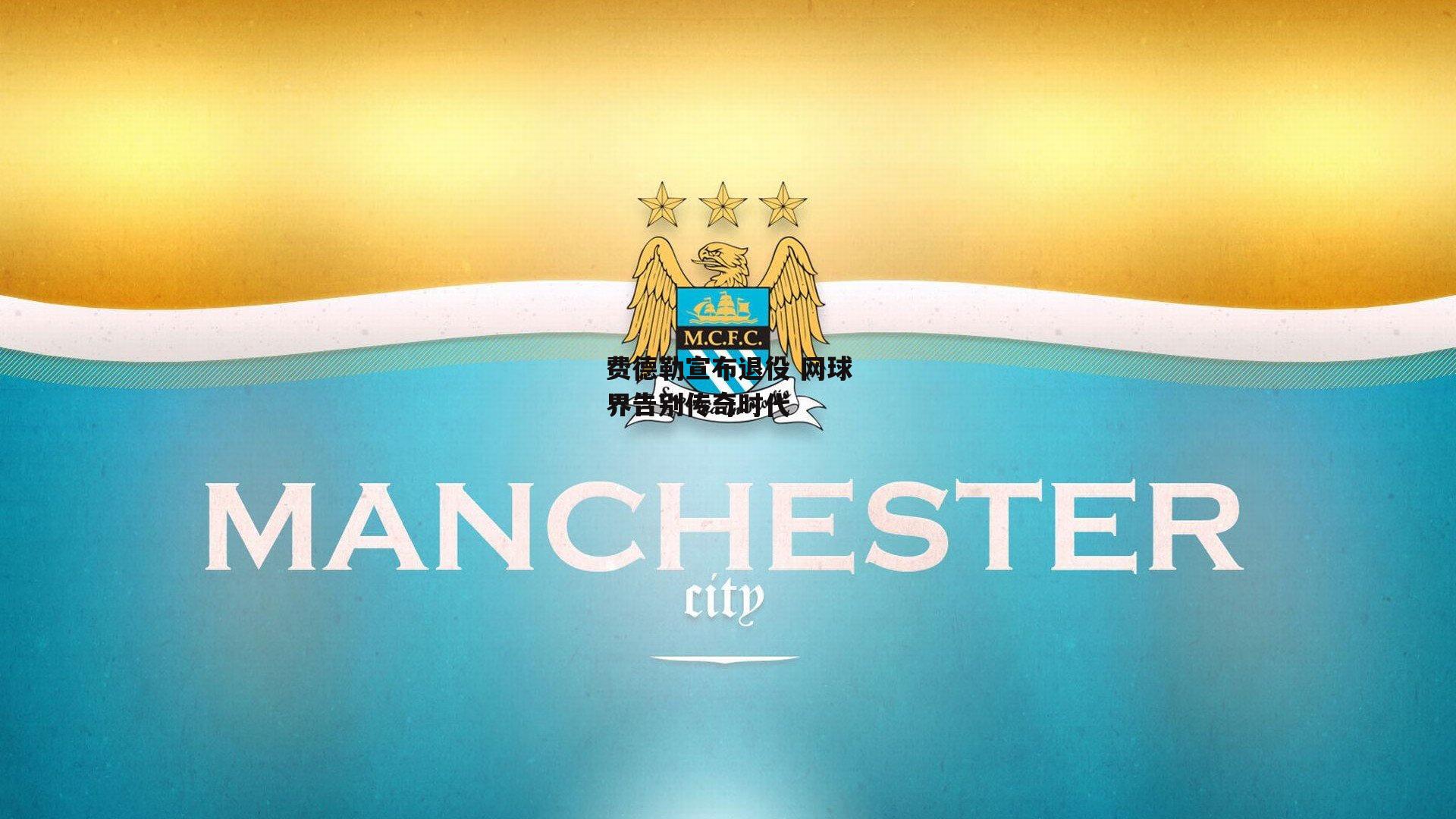 费德勒宣布退役 网球界告别传奇时代